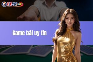 Game bài uy tín tại nhà cái EE88 – Chơi cá cược an toàn