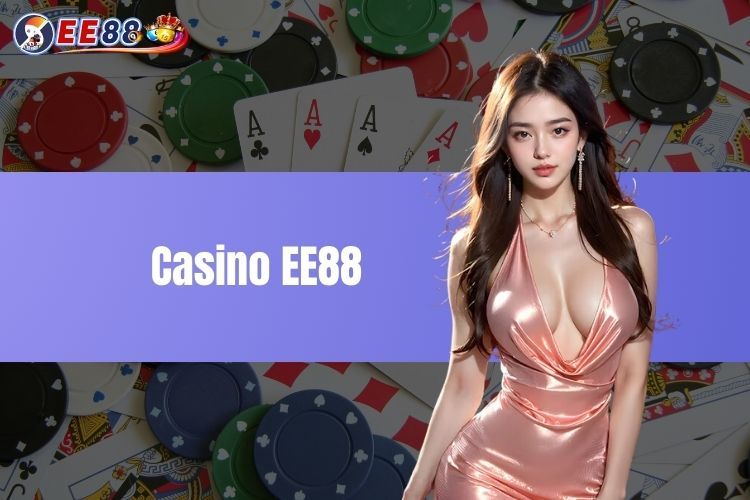 Casino EE88- Sòng bài đẳng cấp hàng đầu châu Á