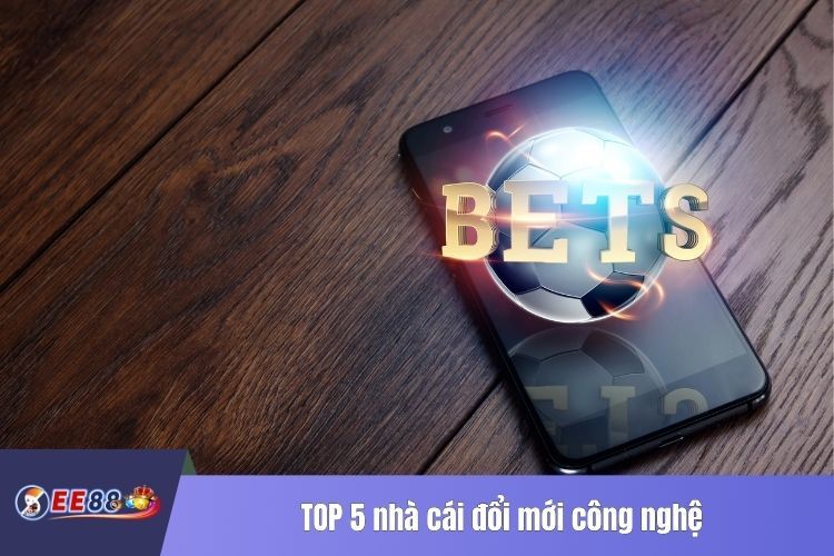 TOP 5 nhà cái đổi mới công nghệ