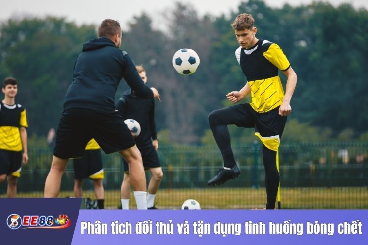 Phân tích đối thủ và tận dụng tình huống bóng chết