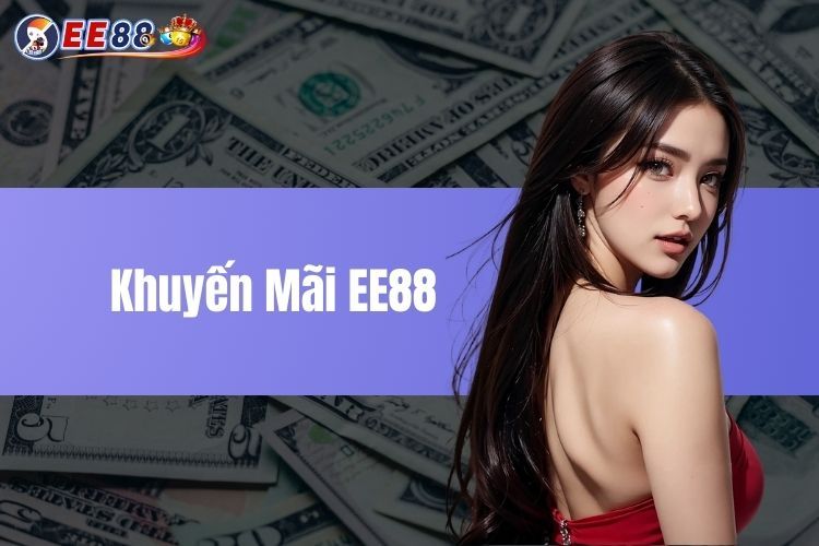 Khuyến Mãi EE88 - Chính sách siêu hời dành cho Bet thủ